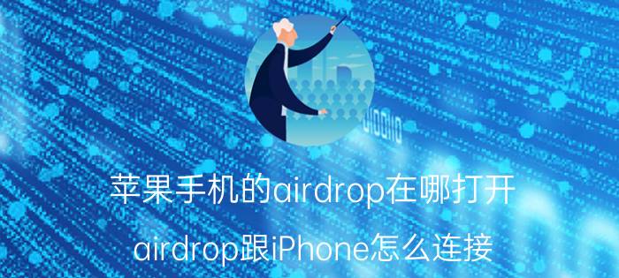 苹果手机的airdrop在哪打开 airdrop跟iPhone怎么连接？